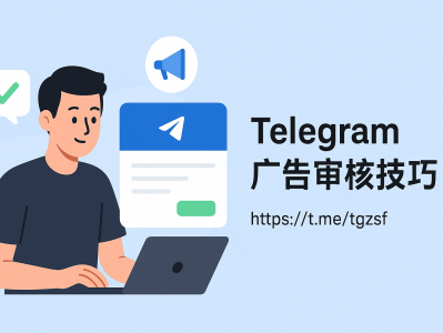 Telegram广告审核技巧：如何快速通过审核，提高投放稳定性与转化率