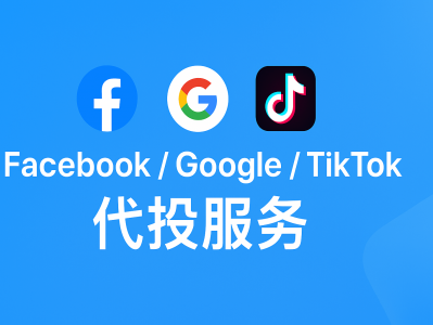 Facebook、Google、TikTok代投服务全解析：高效投放、精准转化的海外广告解决方案
