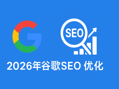 2026年谷歌SEO优化最新趋势：AI时代的网站排名策略与核心指南