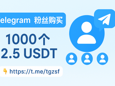 Telegram 粉丝购买指南：1000 个仅需 2.5 USDT，高效提升频道与群组活跃度