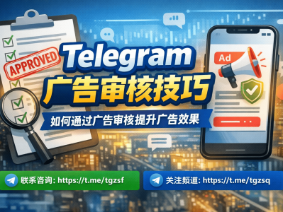 Telegram广告审核技巧：如何快速通过审核并提升广告效果（2026最新）
